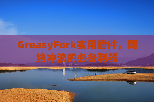 GreasyFork实用插件，网络冲浪的必备利器