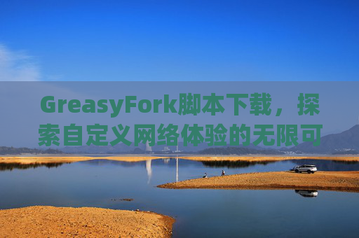 GreasyFork脚本下载，探索自定义网络体验的无限可能