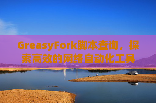 GreasyFork脚本查询，探索高效的网络自动化工具