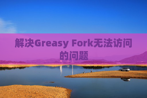解决Greasy Fork无法访问的问题