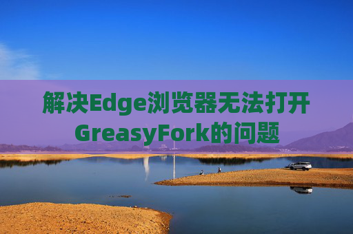 解决Edge浏览器无法打开GreasyFork的问题