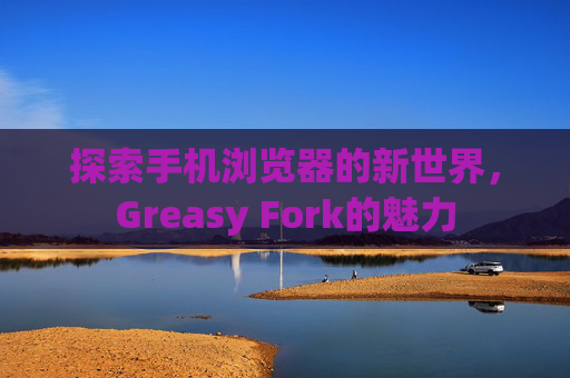 探索手机浏览器的新世界，Greasy Fork的魅力