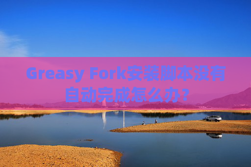 Greasy Fork安装脚本没有自动完成怎么办？