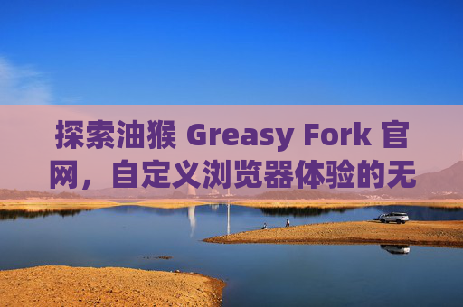 探索油猴 Greasy Fork 官网，自定义浏览器体验的无限可能