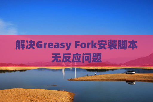 解决Greasy Fork安装脚本无反应问题