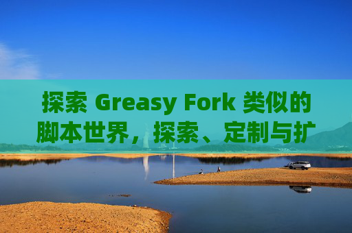 探索 Greasy Fork 类似的脚本世界，探索、定制与扩展网络体验的新境界