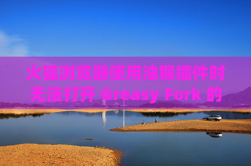 火狐浏览器使用油猴插件时无法打开 Greasy Fork 的解决方案