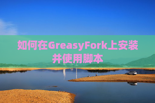 如何在GreasyFork上安装并使用脚本